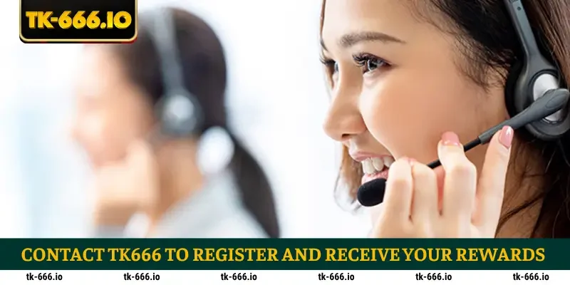 Contact TK666 to register and receive your rewards