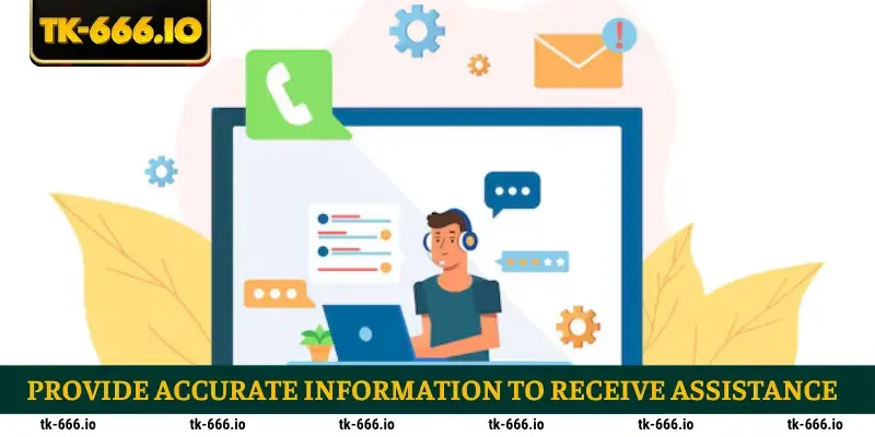 Provide accurate information to receive assistance